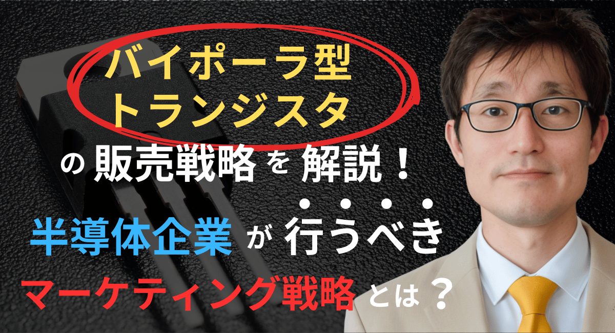 バイポーラ型トランジスタ販売戦略！半導体企業のマーケティング手法