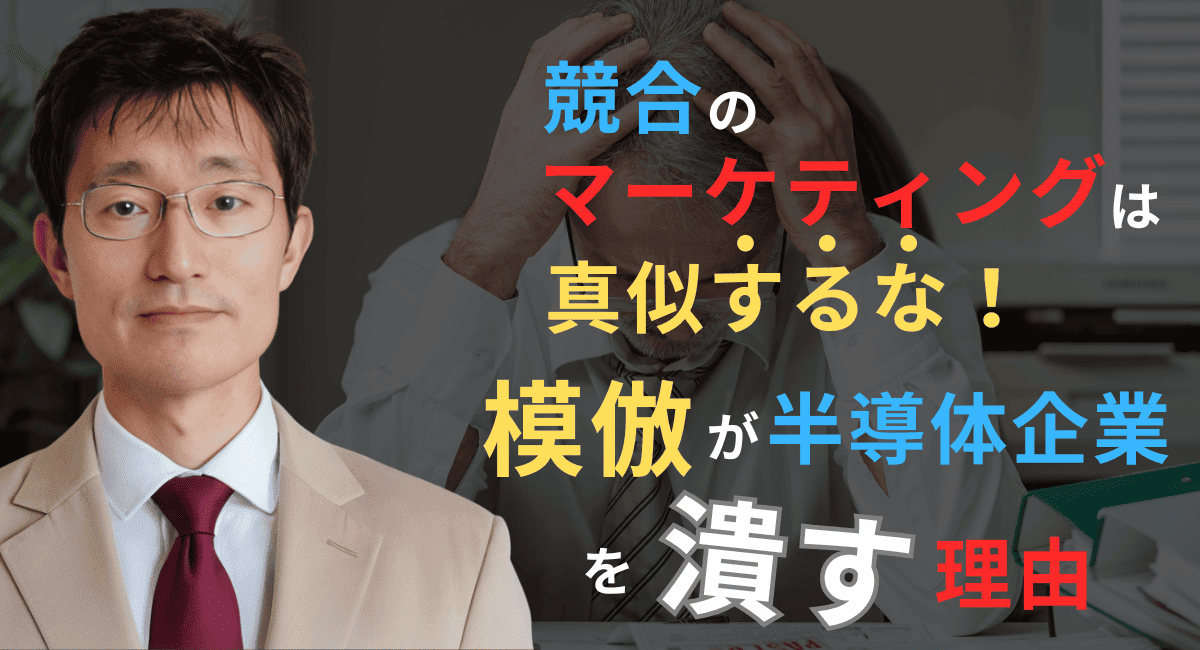 マーケティングは“真似”た瞬間に死ぬ─競合のマネが半導体企業を潰す理由