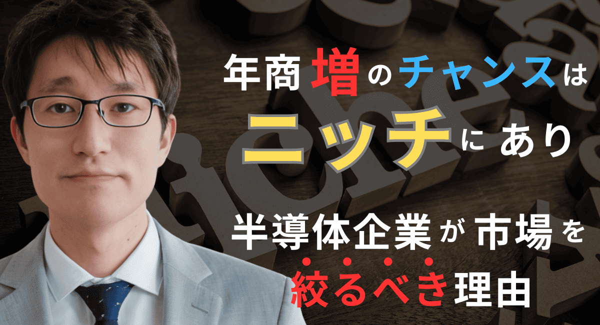 年商増は“ニッチ市場”から始まる─半導体企業が今すぐ市場を絞るべき理由