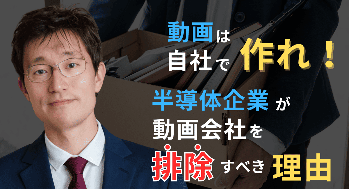 動画は自社で作れ！──半導体企業が代理店や動画会社を“排除”すべき理由