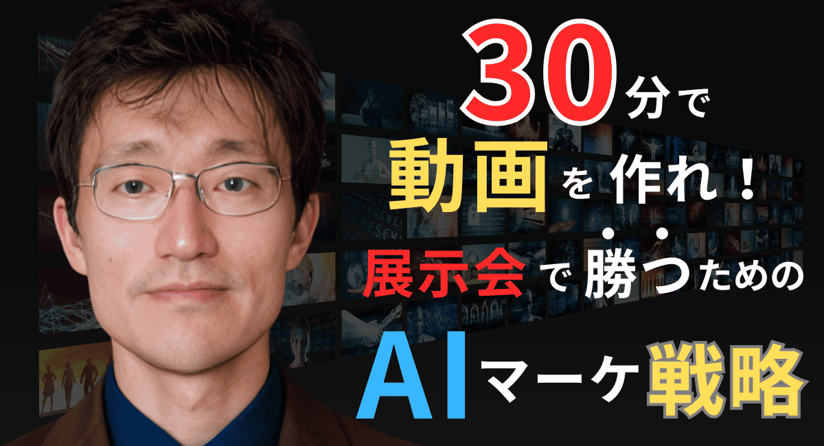 30分で動画を作れ！半導体企業が展示会で勝つためのAIマーケティング戦略