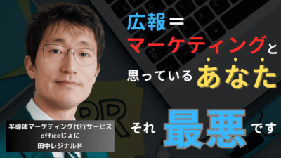 「広報＝マーケティング」と思っている半導体企業のあなた──それ、最悪だ