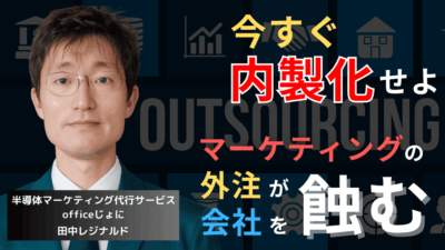 マーケティングの“丸投げ”が半導体企業を蝕む──今すぐ内製化せよ