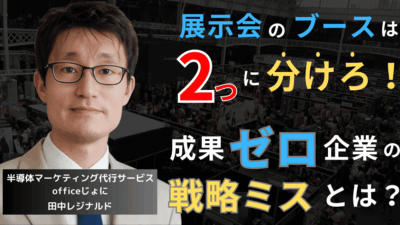 展示会ブースは「2つに分けろ」──成果が出ない半導体企業の戦略上のミスとは？
