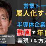 営業トークは属人化するな──半導体企業が動画で年商増を実現する方法
