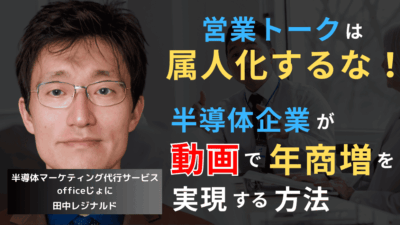 営業トークは属人化するな──半導体企業が動画で年商増を実現する方法