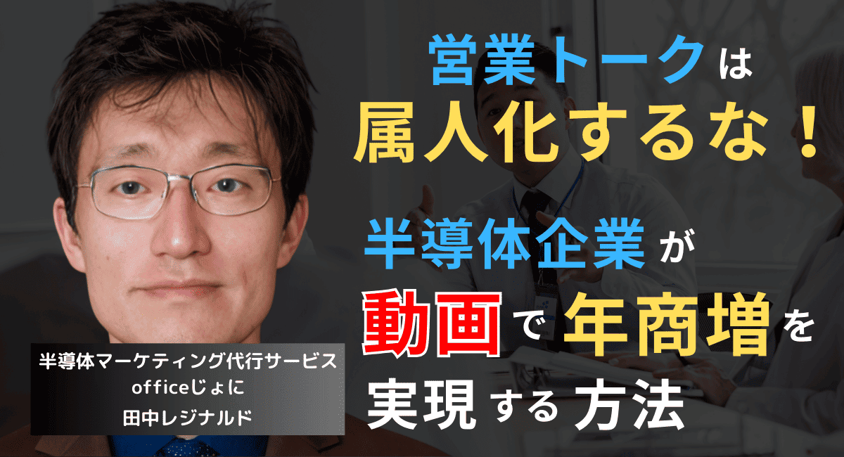 営業トークは属人化するな──半導体企業が動画で年商増を実現する方法