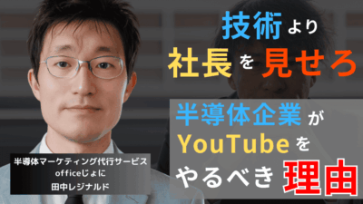 技術より“社長の顔”を見せろ──半導体企業が今すぐYouTubeをやるべき理由