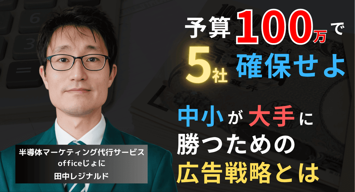 広告費100万円で“5社”確保せよ──中小半導体企業のエリア集中戦略とは？