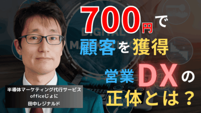 たった700円で顧客1社を獲得──半導体企業が導入すべき営業DXの正体