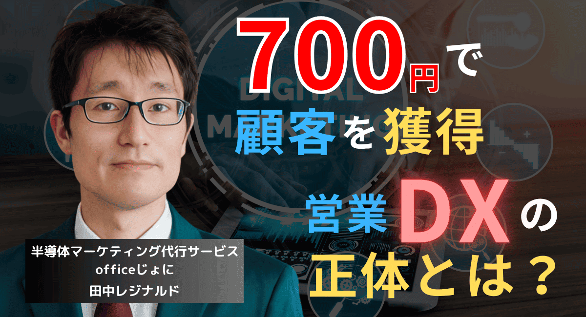 たった700円で顧客1社を獲得──半導体企業が導入すべき営業DXの正体