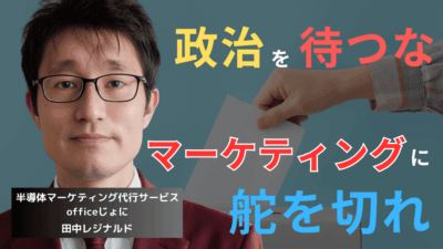 選挙には絶対に行くな。中小半導体企業は陳情ではなくマーケティングで稼げ