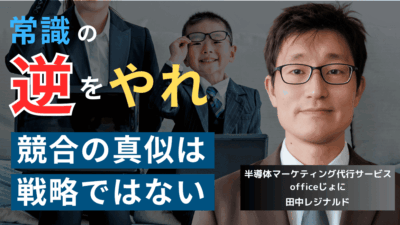 競合の真似は終わりにせよ。中小半導体企業が勝つための逆張り戦略とは？