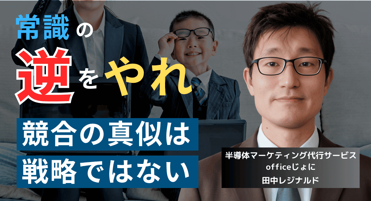 競合の真似は終わりにせよ。中小半導体企業が勝つための逆張り戦略とは？