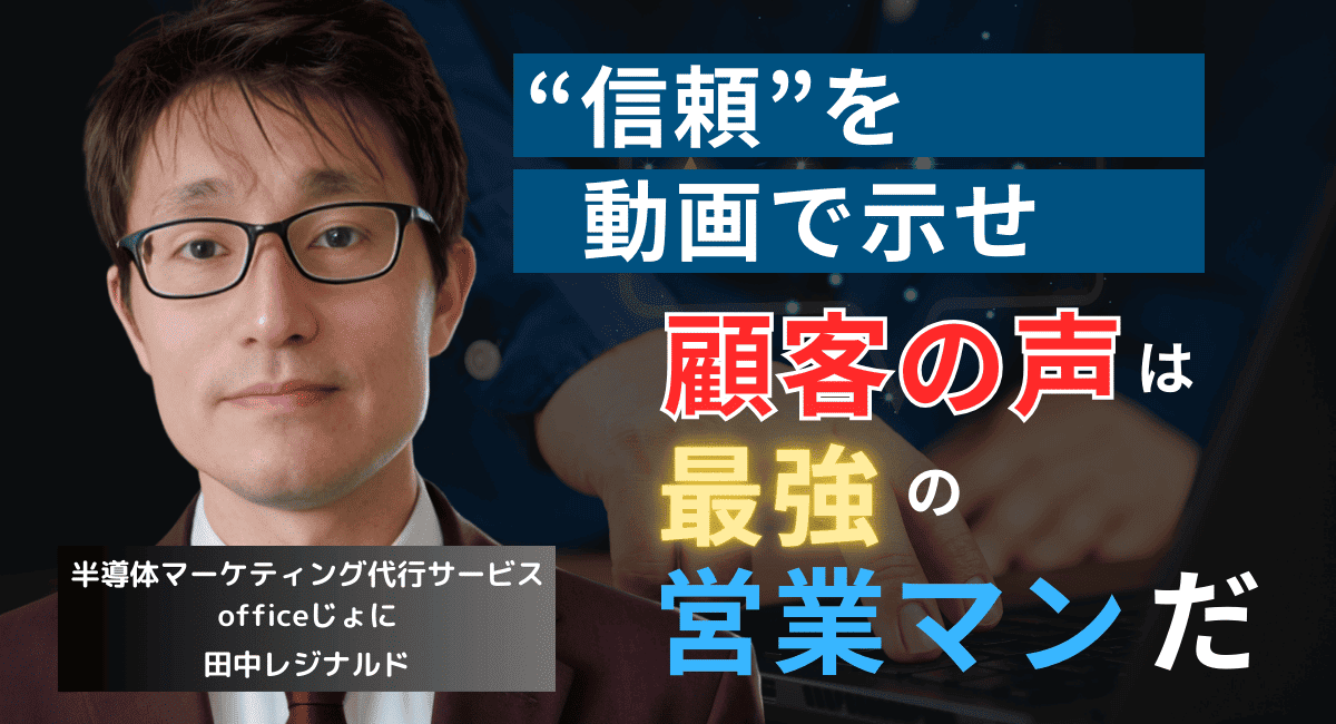 “顧客の声”は最強の営業ツール。半導体企業の動画マーケティング戦略