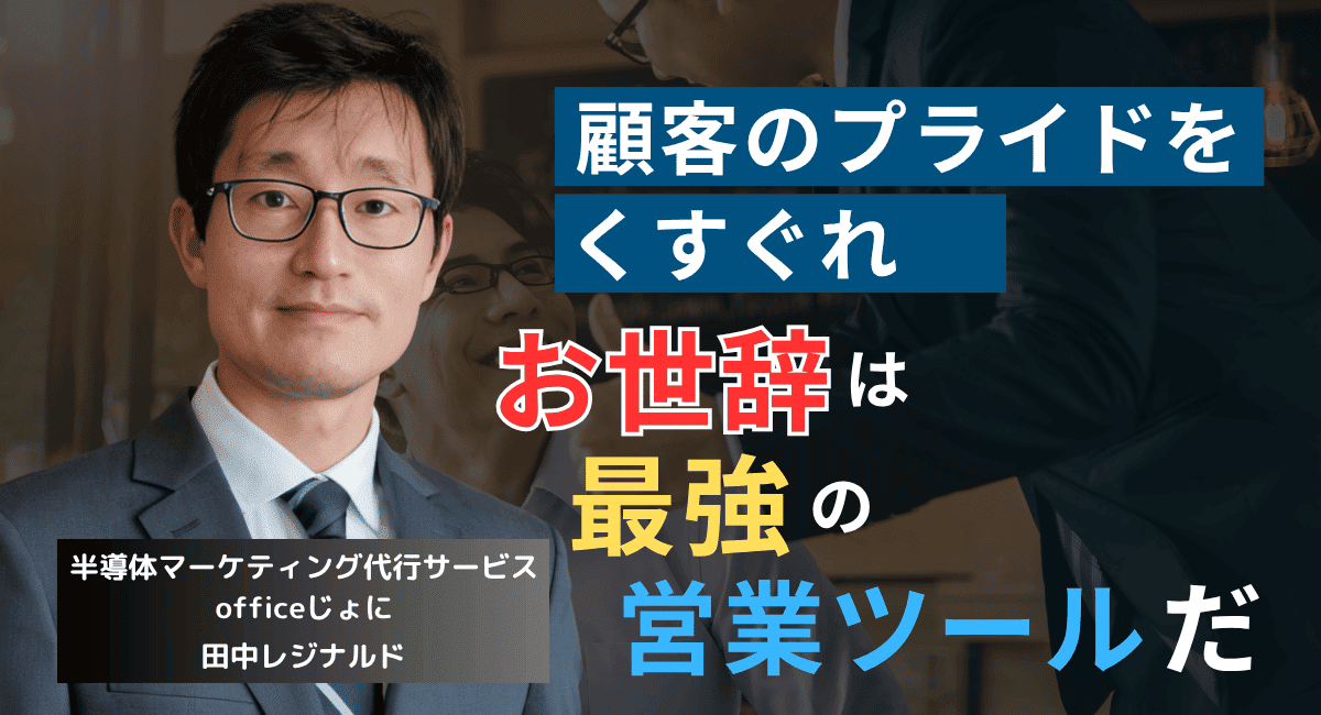「あなたは最高です」──半導体営業が“お世辞”を武器にすべき心理学的理由