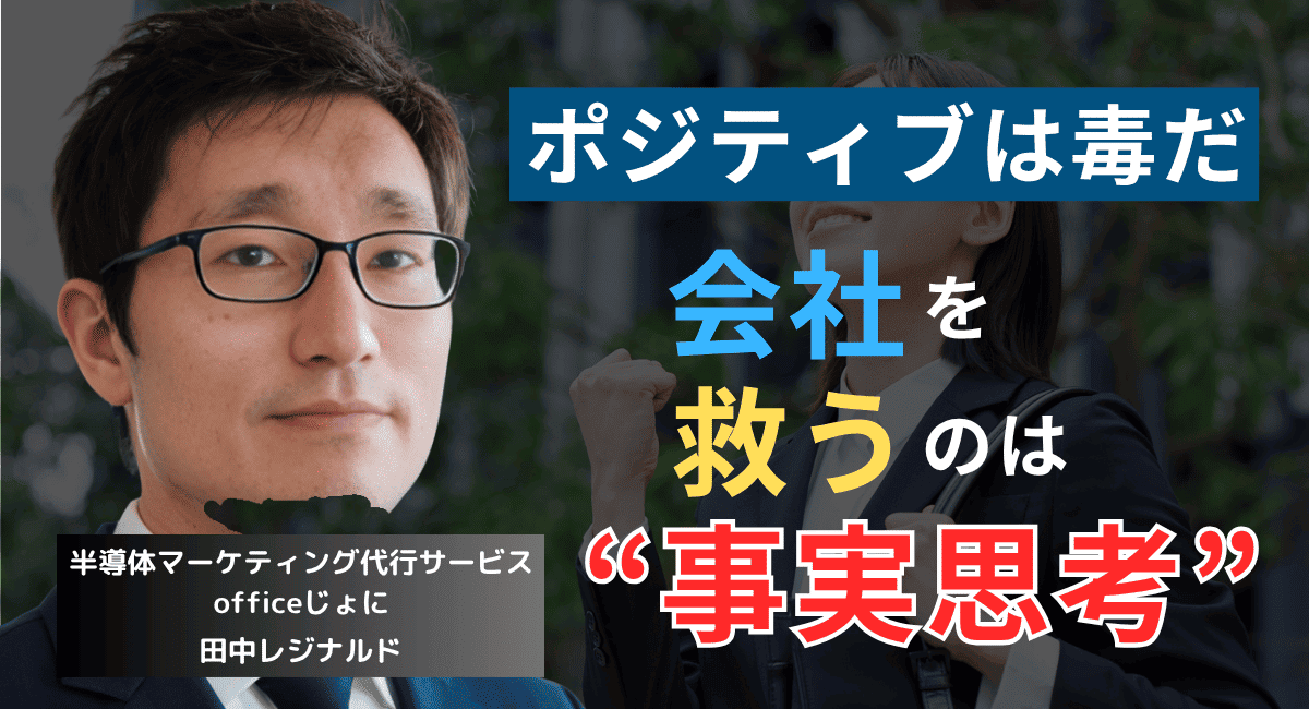 「ポジティブ思考」が会社を潰す──半導体経営者に必要な“事実思考”とは？
