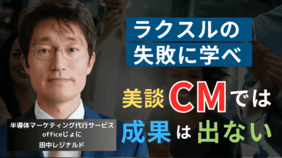広告に”美談”は必要なし──半導体社長がラクスルの“失敗CM”から学ぶべきこと