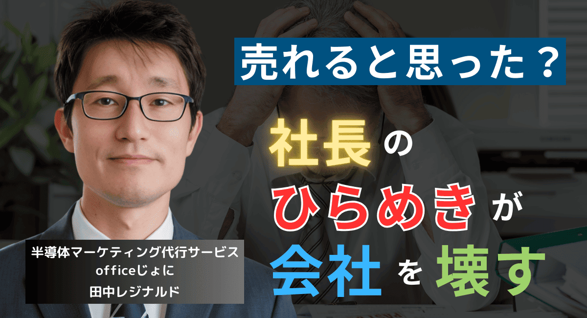 「これは絶対に売れる」が会社を潰す──戦略なき半導体社長が陥る最悪の罠とは？